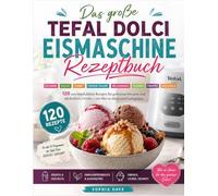 Das große Tefal Dolci Eismaschine Rezeptbuch: 120 unwiderstehliche Rezepte für Eiscreme, Gelato, Sorbet, Frozen Yogurt, Milchshakes, Slushys, Frappés ... Cocktails - mit Mix-in-Ideen und Gelingtipps