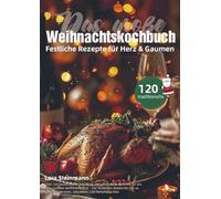 Das große Weihnachtskochbuch - Festliche Rezepte für Herz & Gaumen: Über 120 traditionelle, moderne und pflanzliche Gerichte für ein genussvolles ... Braten bis hin zu süßen Leckereien, Getr