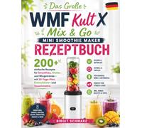 Das Große WMF Kult X Mix & Go Mini Smoothie Maker Rezeptbuch: 200+ einfache Rezepte für Smoothies, Shakes und Mixgetränke - mit 30-Tage-Plan, Einkaufslisten und Tauschmatrix