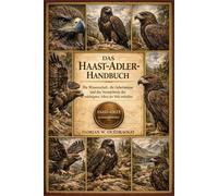 DAS HAAST-ADLER-HANDBUCH: Die Wissenschaft, die Geheimnisse und das Vermächtnis des mächtigsten Adlers der Welt enthüllen
