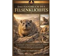 DAS HANDBUCH DES FELSENKLUCHS: Ein umfassender wissenschaftlicher Leitfaden zur Biologie, zum Verhalten, zur Ökologie, zum Schutz und zur evolutionären Bedeutung des Klippschliefers