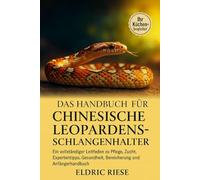 Das Handbuch für chinesische Leopardenschlangenhalter: Ein vollständiger Leitfaden zu Pflege, Zucht, Expertentipps, Gesundheit, Bereicherung und Anfängerhandbuch