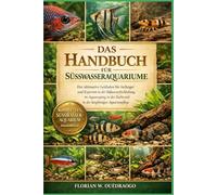 DAS HANDBUCH FÜR SÜSSWASSERAQUARIUME: Der ultimative Leitfaden für Anfänger und Experten in der Süßwasserfischhaltung, im Aquascaping, in der Zucht und in der langfristigen Aquarienpflege