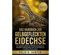 DAS HANDBUCH ZUR GELBGEFLECKTEN EIDECHSE: Der ultimative Leitfaden zum Verhalten, Lebensraum, zur Gesundheit, Ernährung, Pflege, Zucht und zum Schutz von Lepidophyma flavimaculatum