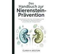 Das Handbuch zur Nierensteinprävention: Evidenzbasierte Ernährungs- und Urologieprotokolle zur Vorbeugung von Nierensteinrezidiven und zum Schutz der Nierengesundheit