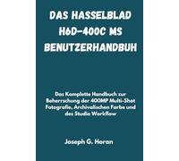 Das Hasselblad H6D-400c MS Benutzerhandbuch: Das Komplette Handbuch zur Beherrschung der 400MP Multi-Shot Fotografie, Archivalischen Farbe und des Studio Workflow