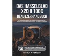 Das Hasselblad X2D II 100C Benutzerhandbuch: Ein umfassendes Handbuch vom Anfänger zum Mittelformat-Profi - Meistern Sie Setup, HNCS-Farbwissenschaft und 100-MP-Kunstfertigkeit