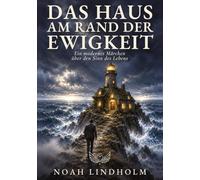 Das Haus am Rand der Ewigkeit: Wie du die 10 Illusionen des Lebens durchschaust und endlich heimkommst. - ein modernes Märchen über den Sinn des Lebens