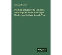 Das Herz König Rudolf's I. und die Habsburger-Gruft des ehemaligen Klosters zum Heiligen Kreuz in Tuln