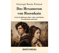 Das Hexameron von Rosenhain: Sechs Erzählungen über wahre und falsche Freundschaft und Liebe
