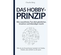 Das Hobby-Prinzip - Wie zweckfreies Tun dich glücklicher, kreativer und lebendiger macht: Wie du als Erwachsener (wieder) ein Hobby findest, das wirklich zu dir passt