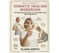 Das Illustrierte Somatic Healing Workbook: Das Praxisbuch zur Regulation des Nervensystems. 53 illustrierte Übungen gegen Stress, Trauma und Schmerzen. Inkl. 30-Tage-Plan und Soforthilfe