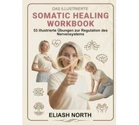 Das Illustrierte Somatic Healing Workbook: Das Praxisbuch zur Regulation des Nervensystems. 53 illustrierte Übungen gegen Stress, Trauma und Schmerzen. Inkl. 30-Tage-Plan und Soforthilfe