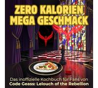 Das inoffizielle Kochbuch für Fans von Code Geass: Lelouch of the Rebellion: Zero Kalorien, mega Geschmack. 40 Rezepte für jedes Kochlevel: schnell, lecker, einfach