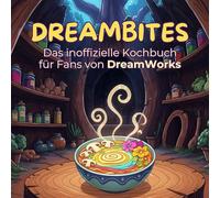 Das inoffizielle Kochbuch für Fans von DreamWorks: DreamBites. 40 Rezepte für jedes Kochlevel: schnell, lecker, einfach