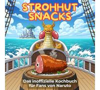 Das inoffizielle Kochbuch für Fans von One Piece: Strohhut-Snacks. 40 Rezepte für jedes Kochlevel: schnell, lecker, einfach