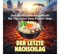Das inoffizielle Kochbuch für Fans von One Punch Man: Der letzte Nachschlag. 40 Rezepte für jedes Kochlevel: schnell, lecker, einfach