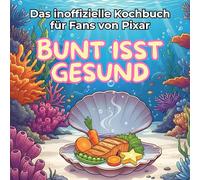 Das inoffizielle Kochbuch für Fans von Pixar: Bunt isst gesund. 40 Rezepte für jedes Kochlevel: schnell, lecker, einfach