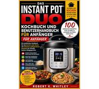 Das Instant Pot Duo Kochbuch und Benutzerhandbuch für Anfänger: Ein praktisches Handbuch für das Kochen unter Druck mit einfachen, gelingsicheren Rezepten für schnelle, leckere Alltagsgerichte