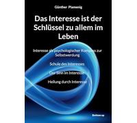Das Interesse ist der Schlüssel zu allem im Leben: Interesse als psychologischer Kompass zur Selbstwerdung Schule des Interesses Der Sinn im Interesse Heilung durch Interesse
