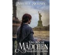 Das irische Mädchen - Von Irland nach Amerika: Ein historischer Roman