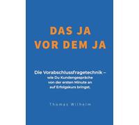 Das Ja vor dem Ja: Die Vorabschlussfragetechnik - wie Du Kundengespräche von der ersten Minute an auf Erfolgskurs bringst.