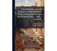 Das Jerusalem des Josephus. Ein Beitrag zur Topographie der heiligen Stadt ... Mit ... Tafeln.