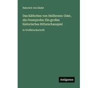 Das Käthchen von Heilbronn: Oder, die Feuerprobe; Ein großes historisches Ritterschauspiel: in Großdruckschrift