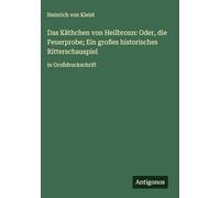 Das Käthchen von Heilbronn: Oder, die Feuerprobe; Ein großes historisches Ritterschauspiel: in Großdruckschrift