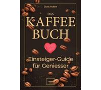 Das Kaffee-Buch. Einsteiger-Guide für Geniesser: Kaffeetraditionen rund um den Globus, kreative Rezepte, Achtsamkeit und Barista-Basics. Anti Stress, Kaffee Glück, Gelassenheit und Entspannung