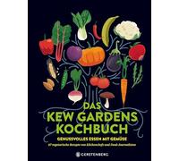 Das Kew Gardens Kochbuch: Genussvolles Essen mit Gemüse - 67 vegetarische Rezepte von Küchenchefs und Food-Journalisten