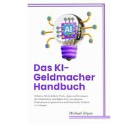 Das KI-Geldmacher-Handbuch: Schalten Sie bewährte Tools, Apps und Strategien der künstlichen Intelligenz frei, um passives Einkommen zu generieren und finanzielle Freiheit zu erlangen