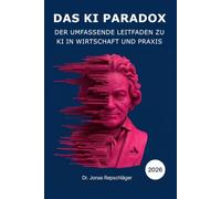 Das KI Paradox: Der umfassende Leitfaden zu KI in Wirtschaft und Praxis. Kein Code. Kein Informatikstudium.