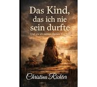 Das Kind das ich nie sein durfte: Und wie ich meinen Weg fand