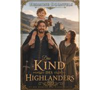 Das Kind des Highlanders: Historischer Highlander Liebesroman über einen unerwarteten Sohn und eine große Liebe mit Happy End