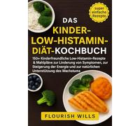 DAS KINDER-LOW-HISTAMIN-DIÄT-KOCHBUCH: 150+ Kinderfreundliche Low-Histamin-Rezepte & Mahlpläne zur Linderung von Symptomen, zur Steigerung der Energie und zur natürlichen Unterstützung des Wachstums
