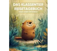 Das Klassentier Reisetagebuch: Unser Biber unterwegs: Tagebuch und Erinnerungsbuch für die Biberklasse in der Grundschule ab Klasse 1
