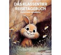 Das Klassentier Reisetagebuch: Unser Hase unterwegs: Tagebuch und Erinnerungsbuch für die Hasenklasse in der Grundschule ab Klasse 1