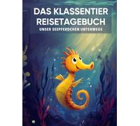 Das Klassentier Reisetagebuch: Unser Seepferdchen unterwegs: Tagebuch und Erinnerungsbuch für die Seepferdchenklasse in der Grundschule ab Klasse 1