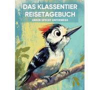 Das Klassentier Reisetagebuch: Unser Specht unterwegs: Tagebuch und Erinnerungsbuch für die Spechtklasse in der Grundschule ab Klasse 1