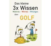 Das kleine 3x Wissen über Golf - Wahres, Wirres, Witziges: Kuriose Fakten, echte Golfweisheiten und jede Menge Humor