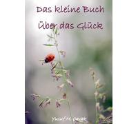Das kleine Buch über das Glück: Eine Reflexion für alltägliche Freude