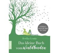 Das kleine Buch vom Waldbaden: In Balance durch die Kraft der Natur