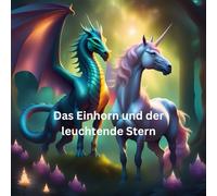 Das kleine Einhorn und der leuchtende Stern: Ein unbeschreiblich tolles Abenteuer in einer großen Welt