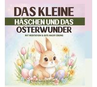 Das kleine Häschen und das Osterwunder: Ein achtsames Osterbuch mit kindgerechten Affirmationen, Meditationen und Atemübung für mehr Selbstvertrauen und Entspannung