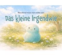 Das kleine Irgendwie: Manchmal muss man nichts sein