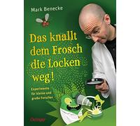 Das knallt dem Frosch die Locken weg: Experimente für kleine und große Forscher
