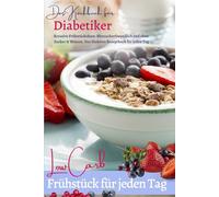 DAS KOCHBUCH FÜR DIABETIKER: Low Carb Frühstück für jeden Tag: Das Diabetes Kochbuch: Kreative Frühstückideen - Blutzuckerfreundlich und ohne Zucker & Weizen. Das Rezeptbuch für jeden Tag