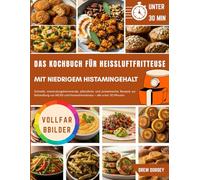 Das Kochbuch Für Heissluftfritteuse Mit Niedrigem Histamingehalt: Schnelle, entzündungshemmende, pflanzliche und proteinreiche Rezepte zur Behandlung von MCAS und Histaminintoleranz