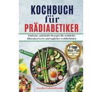 Das Kochbuch für Prädiabetiker: Einfache, nahrhafte Rezepte für stabile Blutzuckerwerte und tägliches Wohlbefinden.